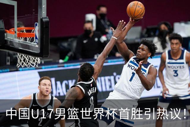 中国U17男篮世界杯首胜引热议！张懿赵杰获盛赞 张宇辰异军突起