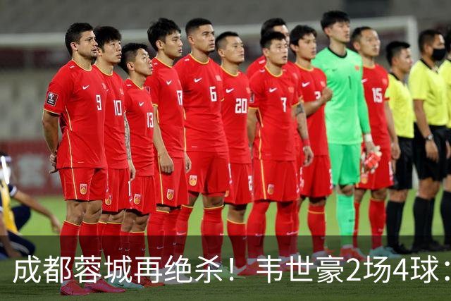 成都蓉城再绝杀！韦世豪2场4球：赛后获前英超锋霸特别认可