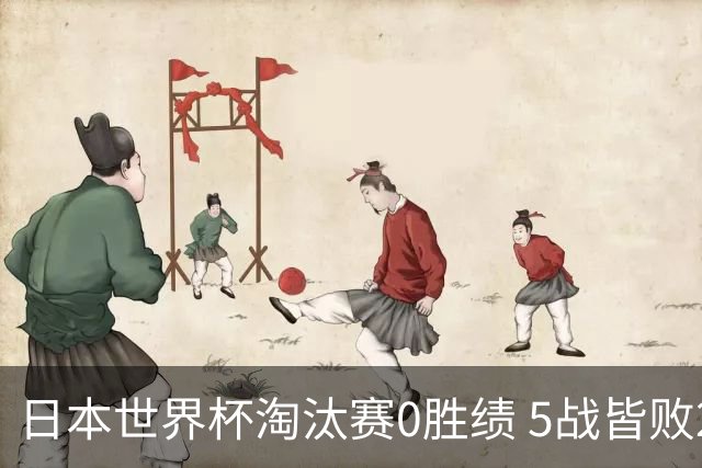 日本世界杯淘汰赛0胜绩 5战皆败2输点球2遭逆转绝杀