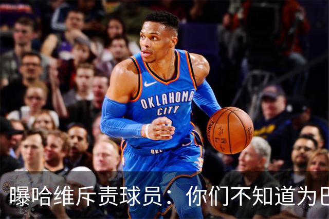 曝哈维斥责球员：你们不知道为巴萨踢球意味着什么