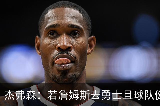 杰弗森：若詹姆斯去勇士且球队健康打完常规赛 那他们将大有可为