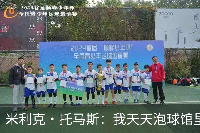 米利克·托马斯：我天天泡球馆里 除了练球什么都不想